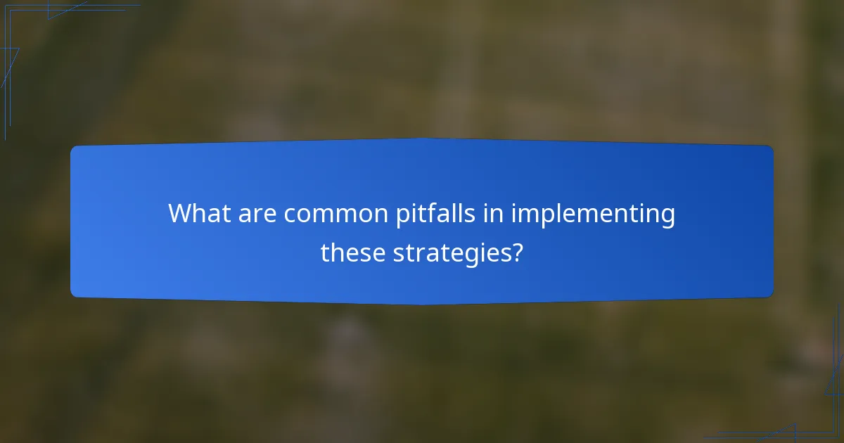 What are common pitfalls in implementing these strategies?
